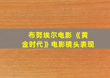 布努埃尔电影 《黄金时代》电影镜头表现